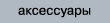 аксессуары